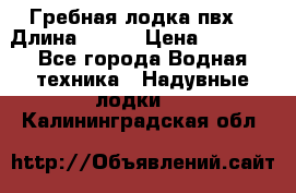 Гребная лодка пвх. › Длина ­ 250 › Цена ­ 9 000 - Все города Водная техника » Надувные лодки   . Калининградская обл.